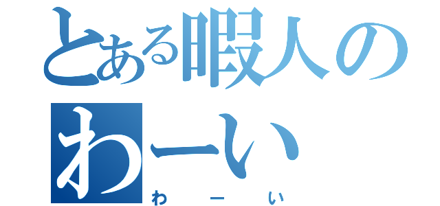 とある暇人のわーい（わーい）