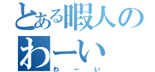 とある暇人のわーい（わーい）