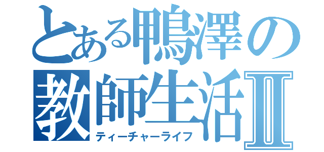 とある鴨澤の教師生活Ⅱ（ティーチャーライフ）