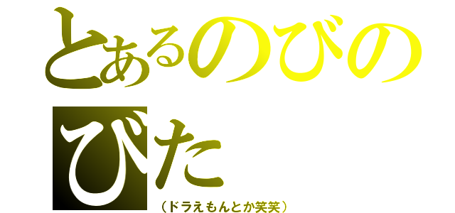 とあるのびのびた（（ドラえもんとか笑笑））