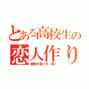 とある高校生の恋人作り（絶賛片思い中（笑））