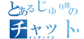 とあるじゅり推しのチャット（インデックス）