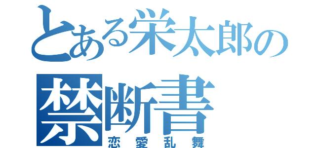 とある栄太郎の禁断書（恋愛乱舞）