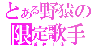 とある野猿の限定歌手（荒井千佳）