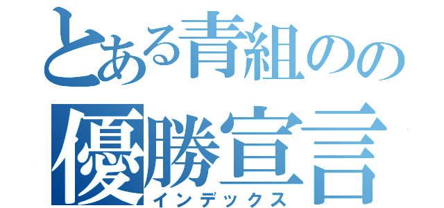 とある青組のの優勝宣言（インデックス）