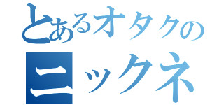 とあるオタクのニックネーム（）