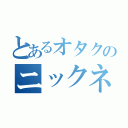 とあるオタクのニックネーム（）