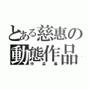 とある慈惠の動態作品（作品集）