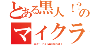 とある黒人！？のマイクラ（Ｊｅｆｆ　Ｔｈｅ　Ｍａｉｎｃｒａｆｔ）