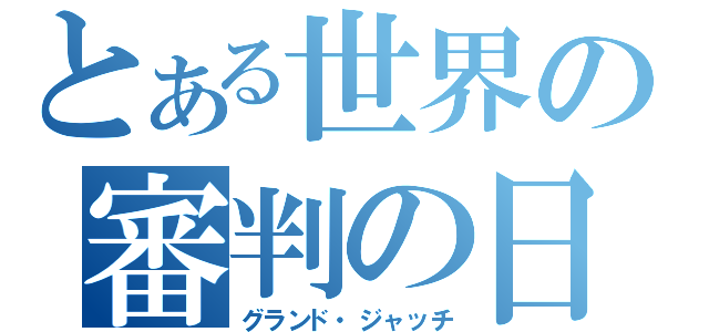 とある世界の審判の日（グランド・ジャッチ）