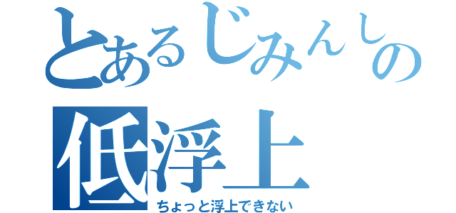 とあるじみんしの低浮上（ちょっと浮上できない）