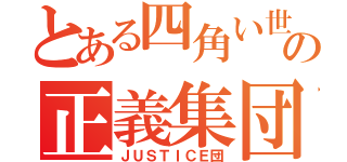 とある四角い世界の正義集団（ＪＵＳＴＩＣＥ団）