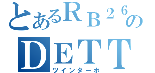 とあるＲＢ２６のＤＥＴＴ（ツインターボ）