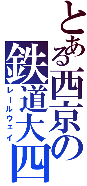 とある西京の鉄道大四（レールウェイ）