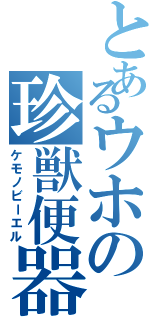 とあるウホの珍獣便器（ケモノビーエル）