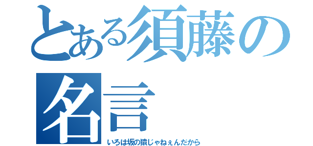 とある須藤の名言（いろは坂の猿じゃねぇんだから）