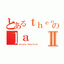 とあるｔｈｅｏ のｌａⅡ（ｐｅｒｓｏｎｎｅ ｓｙｍｐａｔｈｉｑｕｅ）