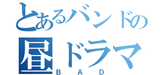 とあるバンドの昼ドラマ（Ｂ Ａ Ｄ）