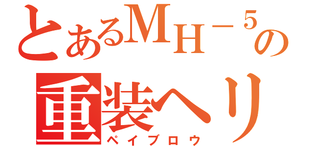 とあるＭＨ－５３の重装ヘリ（ペイブロウ）