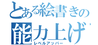 とある絵書きの能力上げ（レベルアッパー）