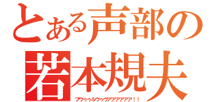 とある声部の若本規夫（ブウゥゥルウゥウアアアアアア！！）