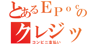 とあるＥＰｏｃｈのクレジット支払（コンビニ支払い）