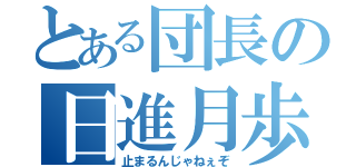 とある団長の日進月歩（止まるんじゃねぇぞ）