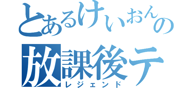 とあるけいおんの放課後ティータイム（レジェンド）