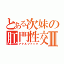 とある次妹の肛門性交Ⅱ（アナルファック）