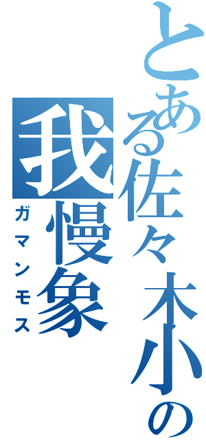 とある佐々木小の我慢象（ガマンモス）