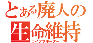 とある廃人の生命維持（ライフサポーター）