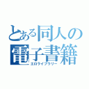 とある同人の電子書籍（エロライブラリー）