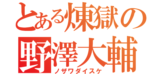 とある煉獄の野澤大輔（ノザワダイスケ）