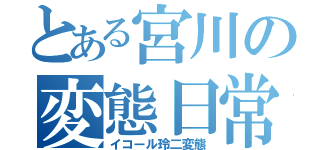 とある宮川の変態日常（イコール玲二変態）