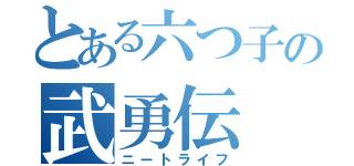 とある六つ子の武勇伝（ニートライフ）