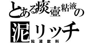 とある痰壺粘液の泥リッチ（粘液飲料）