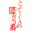 とあるＴＣＡの飼育当番（ニシムー）