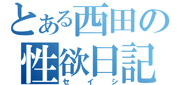 とある西田の性欲日記（セイシ）