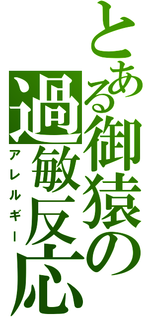 とある御猿の過敏反応（アレルギー）