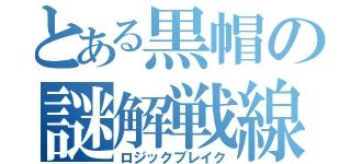 とある黒帽の謎解戦線（ロジックブレイク）