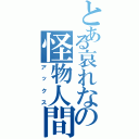 とある哀れなの怪物人間（アックス）