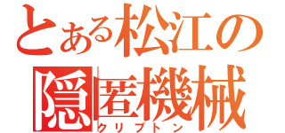 とある松江の隠匿機械（クリプトン）