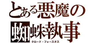 とある悪魔の蜘蛛執事（クロード・フォースタス）