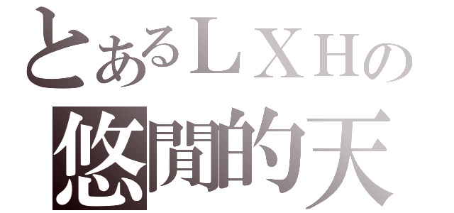 とあるＬＸＨの悠閒的天（）