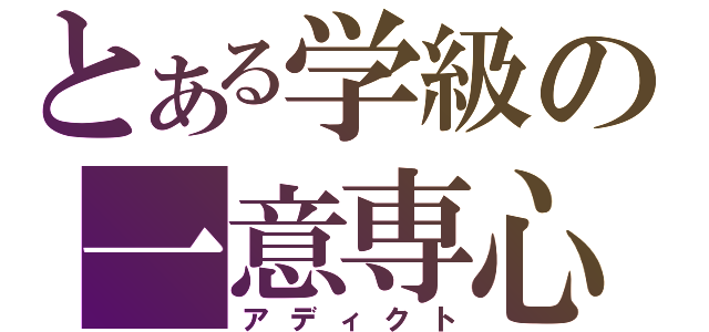 とある学級の一意専心（アディクト）