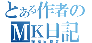 とある作者のＭＫ日記（投稿日稼ぎ）