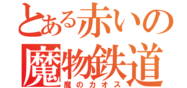 とある赤いの魔物鉄道（魔のカオス）