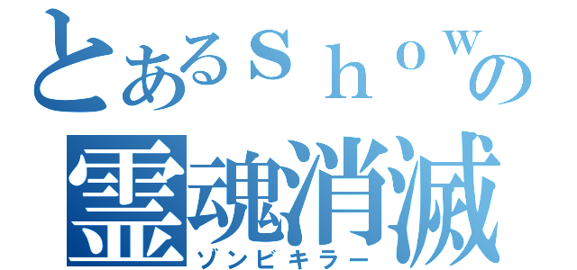 とあるｓｈｏｗの霊魂消滅（ゾンビキラー）