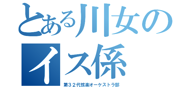 とある川女のイス係（第３２代弦楽オーケストラ部）