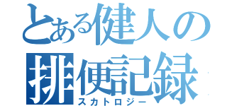 とある健人の排便記録（スカトロジー）